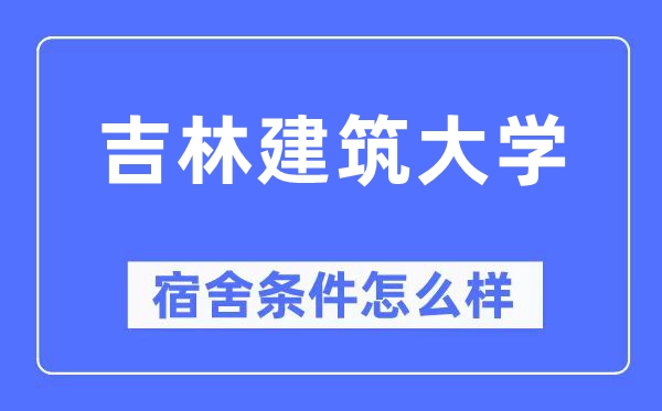 吉林建筑大學宿舍條件怎么樣,有空調和獨立衛生間嗎？（附宿舍圖片）