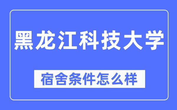 黑龍江科技大學宿舍條件怎么樣,有空調和獨立衛生間嗎？（附宿舍圖片）