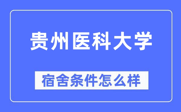 貴州醫科大學宿舍條件怎么樣,有空調和獨立衛生間嗎？（附宿舍圖片）