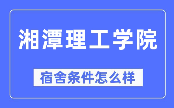 湘潭理工學院宿舍條件怎么樣,有空調和獨立衛生間嗎？（附宿舍圖片）