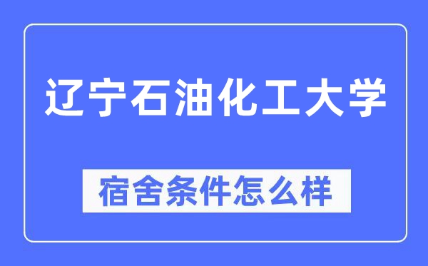 遼寧石油化工大學(xué)宿舍條件怎么樣,有空調(diào)和獨立衛(wèi)生間嗎？（附宿舍圖片）