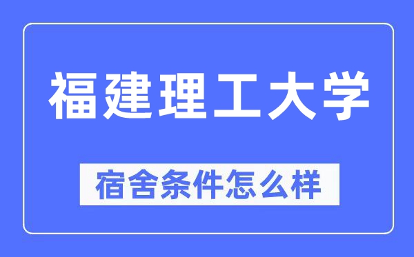 福建理工大學宿舍條件怎么樣,有空調和獨立衛生間嗎？（附宿舍圖片）