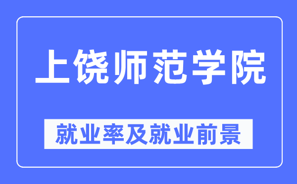上饒師范學(xué)院就業(yè)率及就業(yè)前景怎么樣,好就業(yè)嗎？