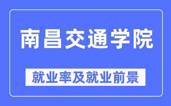 南昌交通學院就業率及就業前景怎么樣,好就業嗎？