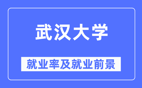 武漢大學就業率及就業前景怎么樣,好就業嗎？