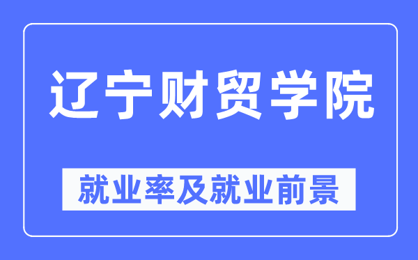 遼寧財貿學院就業率及就業前景怎么樣,好就業嗎？