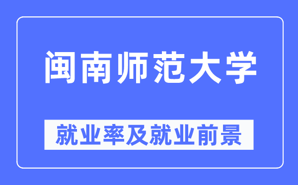 閩南師范大學(xué)就業(yè)率及就業(yè)前景怎么樣,好就業(yè)嗎？