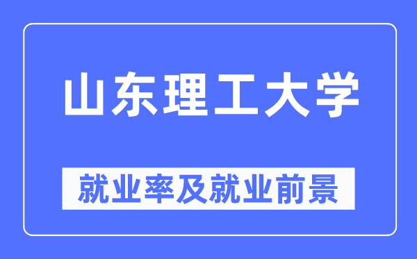 山東理工大學就業率及就業前景怎么樣,好就業嗎？