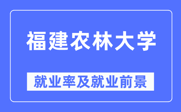 福建農(nóng)林大學(xué)就業(yè)率及就業(yè)前景怎么樣,好就業(yè)嗎？