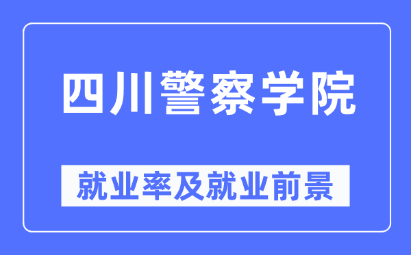 四川警察學院就業率及就業前景怎么樣,好就業嗎？