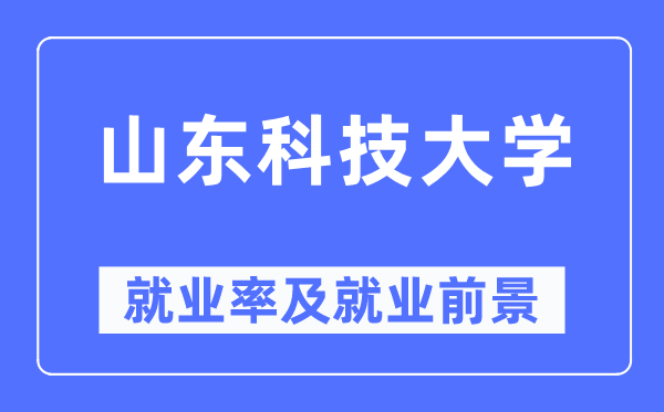山東科技大學就業率及就業前景怎么樣,好就業嗎？