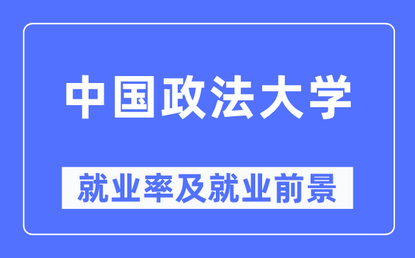 中國政法大學就業率及就業前景怎么樣,好就業嗎？