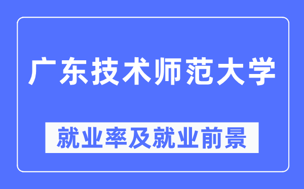 廣東技術師范大學就業率及就業前景怎么樣,好就業嗎？