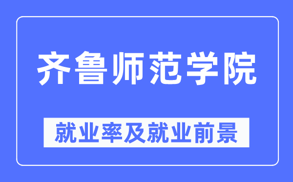 齊魯師范學(xué)院就業(yè)率及就業(yè)前景怎么樣,好就業(yè)嗎？