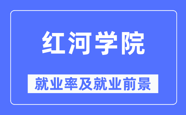 紅河學院就業率及就業前景怎么樣,好就業嗎？