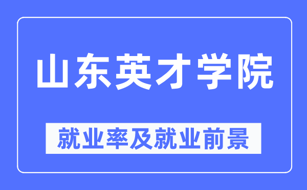山東英才學院就業(yè)率及就業(yè)前景怎么樣,好就業(yè)嗎？