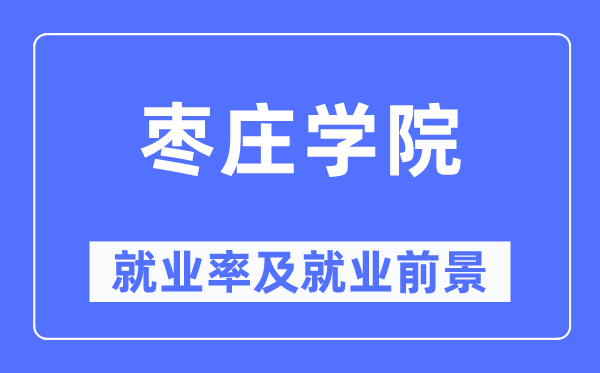 棗莊學(xué)院就業(yè)率及就業(yè)前景怎么樣,好就業(yè)嗎？
