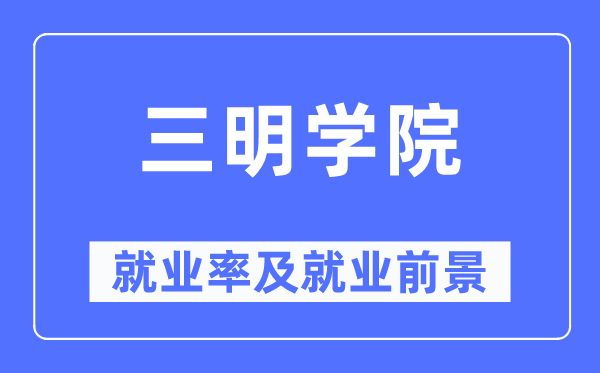 三明學院就業(yè)率及就業(yè)前景怎么樣,好就業(yè)嗎？