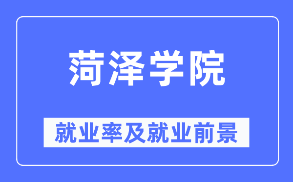 菏澤學院就業率及就業前景怎么樣,好就業嗎？