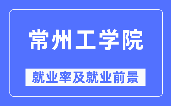 常州工學院就業率及就業前景怎么樣,好就業嗎？