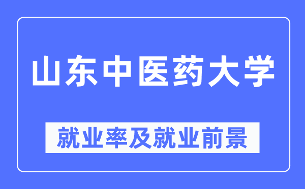 山東中醫藥大學就業率及就業前景怎么樣,好就業嗎？
