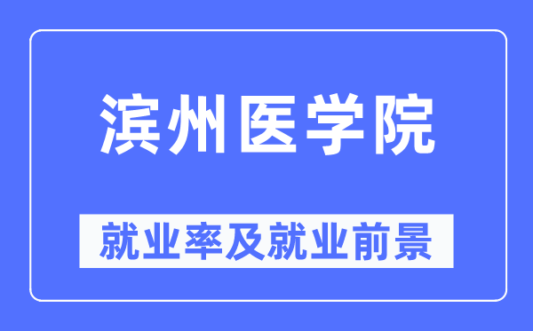 濱州醫學院就業率及就業前景怎么樣,好就業嗎？