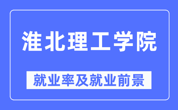 淮北理工學院就業率及就業前景怎么樣,好就業嗎？