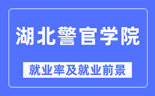 湖北警官學院就業率及就業前景怎么樣,好就業嗎？