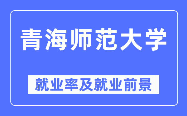 青海師范大學就業(yè)率及就業(yè)前景怎么樣,好就業(yè)嗎？