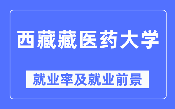西藏藏醫(yī)藥大學(xué)就業(yè)率及就業(yè)前景怎么樣,好就業(yè)嗎？