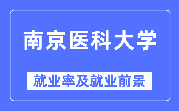 南京醫(yī)科大學(xué)就業(yè)率及就業(yè)前景怎么樣,好就業(yè)嗎？