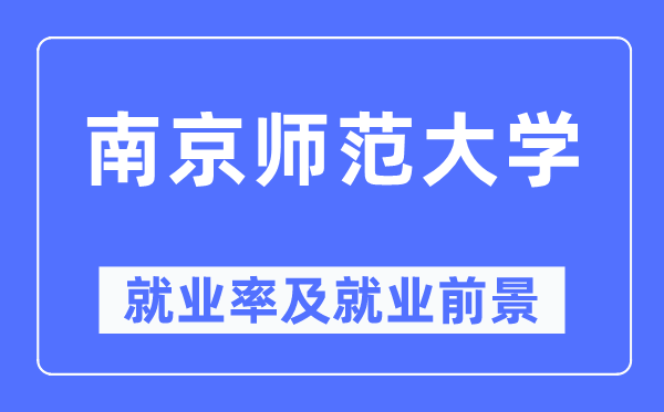 南京師范大學(xué)就業(yè)率及就業(yè)前景怎么樣,好就業(yè)嗎？