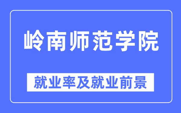 嶺南師范學院就業率及就業前景怎么樣,好就業嗎？