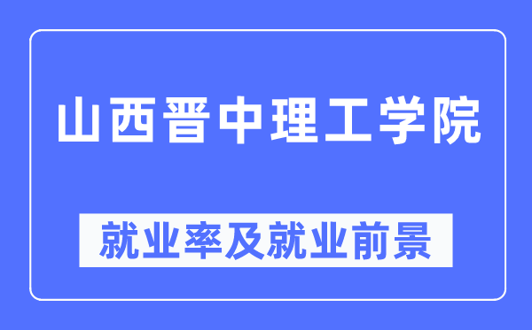 山西晉中理工學(xué)院就業(yè)率及就業(yè)前景怎么樣,好就業(yè)嗎？