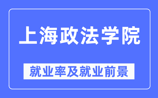 上海政法學院就業率及就業前景怎么樣,好就業嗎？