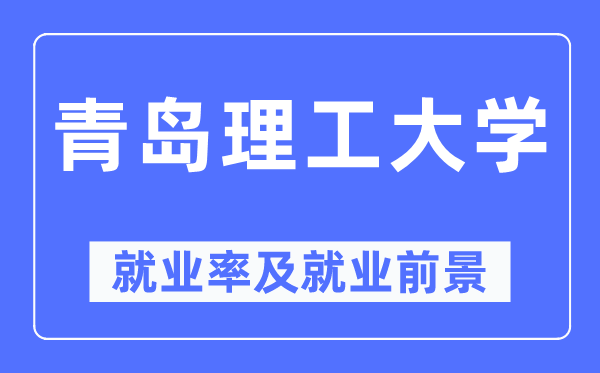 青島理工大學就業率及就業前景怎么樣,好就業嗎？