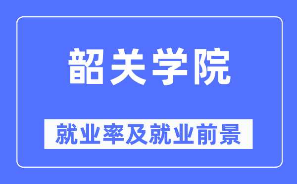 韶關學院就業率及就業前景怎么樣,好就業嗎？