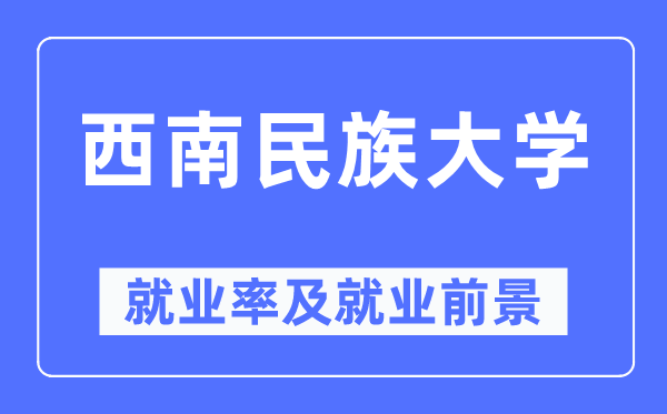 西南民族大學就業(yè)率及就業(yè)前景怎么樣,好就業(yè)嗎？