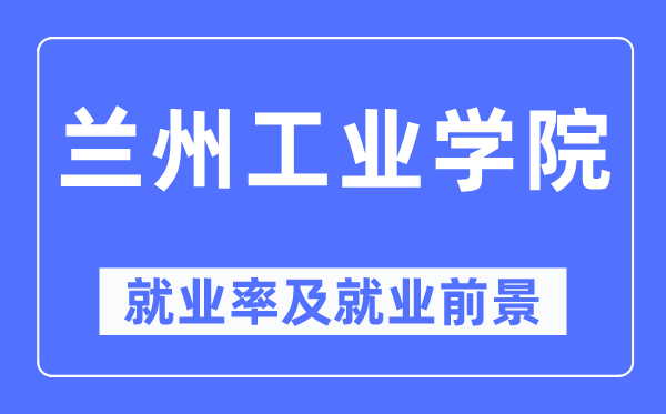 蘭州工業學院就業率及就業前景怎么樣,好就業嗎？