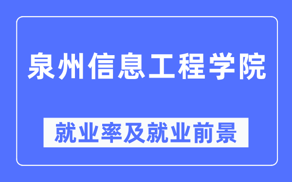 泉州信息工程學(xué)院就業(yè)率及就業(yè)前景怎么樣,好就業(yè)嗎？