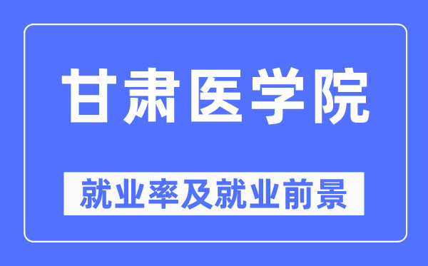 甘肅醫學院就業率及就業前景怎么樣,好就業嗎？