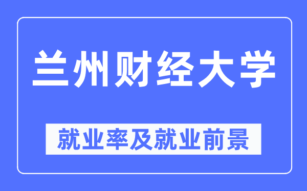 蘭州財經大學就業率及就業前景怎么樣,好就業嗎？