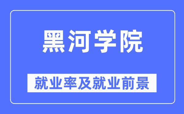 黑河學(xué)院就業(yè)率及就業(yè)前景怎么樣,好就業(yè)嗎？