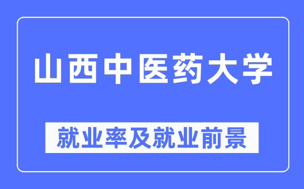 山西中醫(yī)藥大學(xué)就業(yè)率及就業(yè)前景怎么樣,好就業(yè)嗎？