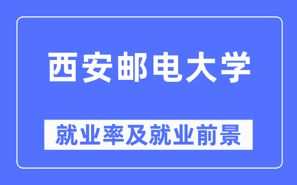 西安郵電大學就業率及就業前景怎么樣,好就業嗎？