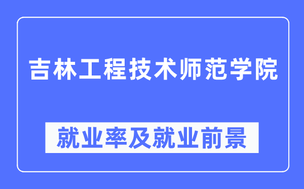 吉林工程技術師范學院就業率及就業前景怎么樣,好就業嗎？