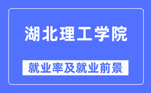 湖北理工學院就業率及就業前景怎么樣,好就業嗎？