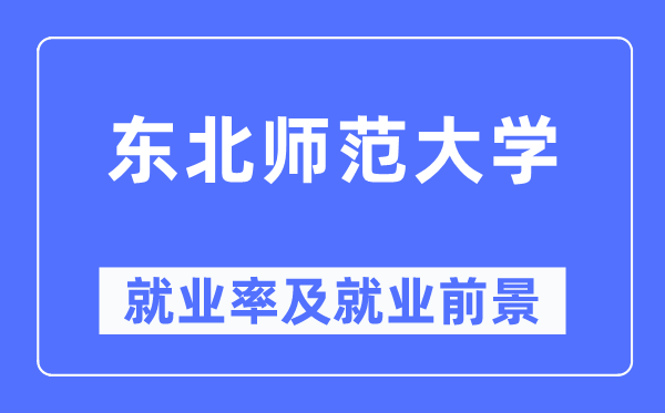 東北師范大學就業率及就業前景怎么樣,好就業嗎？