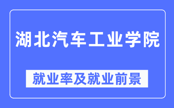 湖北汽車工業(yè)學院就業(yè)率及就業(yè)前景怎么樣,好就業(yè)嗎？