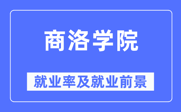商洛學(xué)院就業(yè)率及就業(yè)前景怎么樣,好就業(yè)嗎？